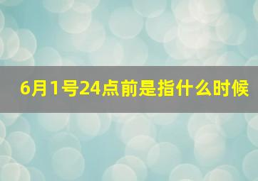 6月1号24点前是指什么时候