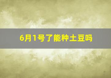 6月1号了能种土豆吗