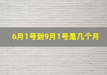 6月1号到9月1号是几个月