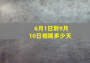 6月1日到9月10日相隔多少天