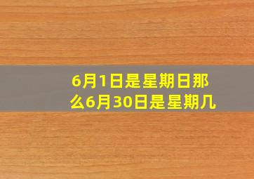 6月1日是星期日那么6月30日是星期几