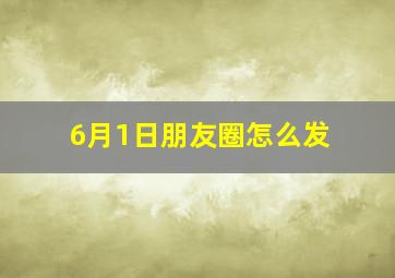 6月1日朋友圈怎么发