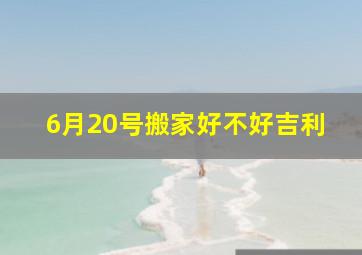 6月20号搬家好不好吉利