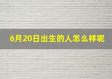 6月20日出生的人怎么样呢