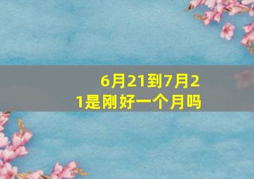 6月21到7月21是刚好一个月吗