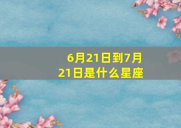 6月21日到7月21日是什么星座