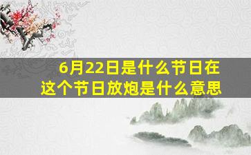 6月22日是什么节日在这个节日放炮是什么意思