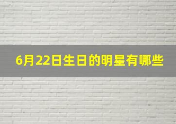 6月22日生日的明星有哪些