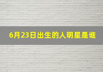 6月23日出生的人明星是谁