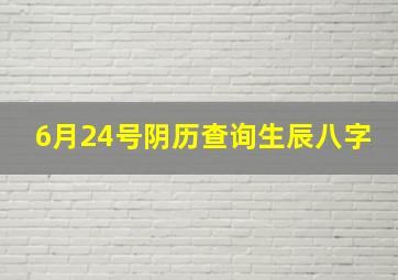 6月24号阴历查询生辰八字