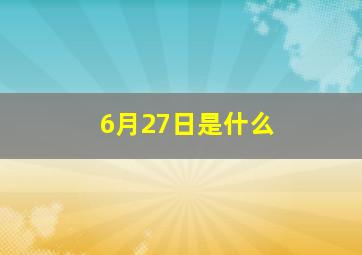 6月27日是什么