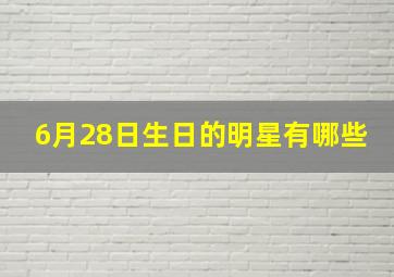 6月28日生日的明星有哪些