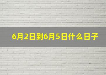 6月2日到6月5日什么日子