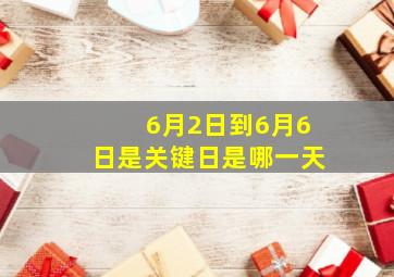 6月2日到6月6日是关键日是哪一天