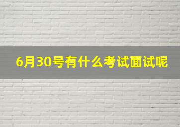 6月30号有什么考试面试呢