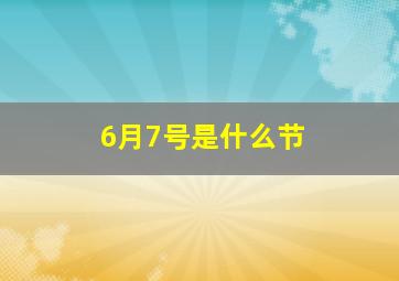 6月7号是什么节