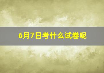 6月7日考什么试卷呢