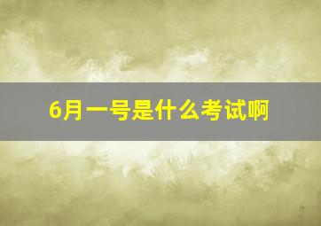 6月一号是什么考试啊