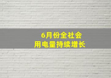 6月份全社会用电量持续增长