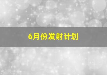 6月份发射计划