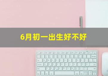 6月初一出生好不好