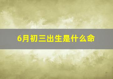 6月初三出生是什么命