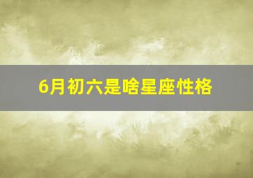 6月初六是啥星座性格