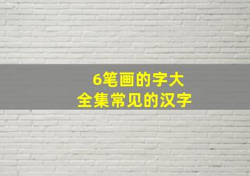 6笔画的字大全集常见的汉字