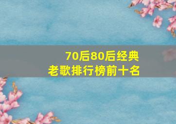 70后80后经典老歌排行榜前十名