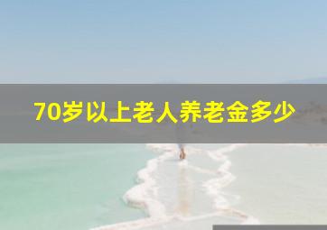 70岁以上老人养老金多少