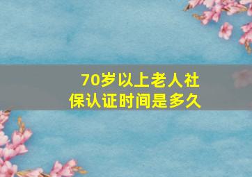 70岁以上老人社保认证时间是多久