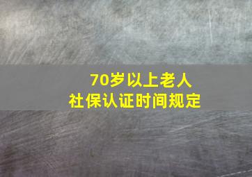 70岁以上老人社保认证时间规定