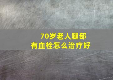 70岁老人腿部有血栓怎么治疗好