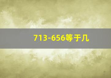 713-656等于几