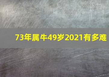 73年属牛49岁2021有多难