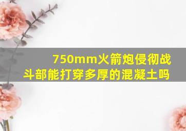 750mm火箭炮侵彻战斗部能打穿多厚的混凝土吗