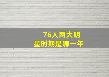 76人两大明星时期是哪一年