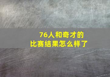 76人和奇才的比赛结果怎么样了