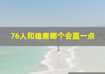 76人和雄鹿哪个会赢一点