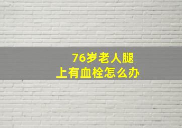 76岁老人腿上有血栓怎么办