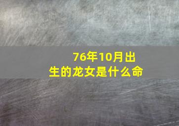 76年10月出生的龙女是什么命