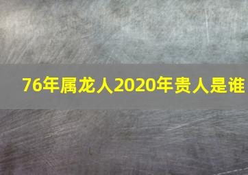 76年属龙人2020年贵人是谁