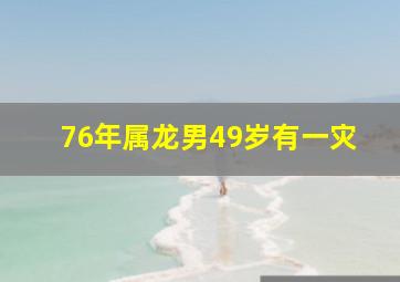 76年属龙男49岁有一灾