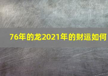 76年的龙2021年的财运如何