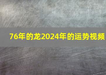 76年的龙2024年的运势视频