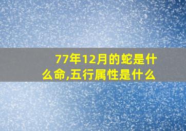 77年12月的蛇是什么命,五行属性是什么