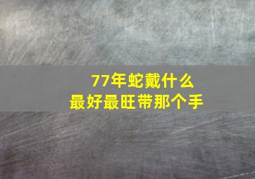 77年蛇戴什么最好最旺带那个手