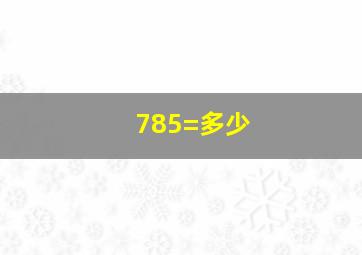 785=多少