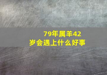 79年属羊42岁会遇上什么好事