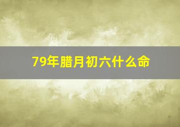 79年腊月初六什么命